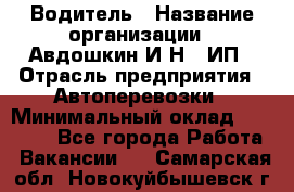 Водитель › Название организации ­ Авдошкин И.Н., ИП › Отрасль предприятия ­ Автоперевозки › Минимальный оклад ­ 25 000 - Все города Работа » Вакансии   . Самарская обл.,Новокуйбышевск г.